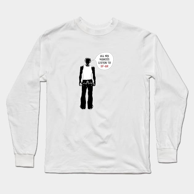 All My Homies Listen to SF-UR Long Sleeve T-Shirt by kindacoolbutnotreally